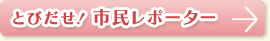とびだせ！市民レポーター