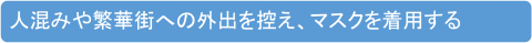 人混みや繁華街への外出を控え、マスクを着用する