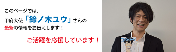 このページでは甲府大使「鈴ノ木ユウ」さんの最新の情報をお伝えします！ご活躍を応援しています！