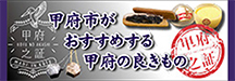 甲府市がお薦めする甲府の良きモノ「甲府之証（こうふのあかし）」ブランド