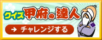 クイズ甲府の達人 チャレンジする