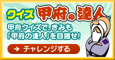 クイズ甲府の達人 甲府クイズで、きみも「甲府の達人」を目指せ！ チャレンジする