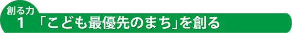 創る力1「こども最優先のまち」を創る