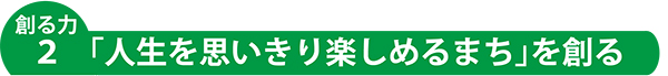 創る力2「人生を思いきり楽しめるまち」を創る