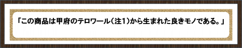 「この商品は甲府のてロワールから生まれた良きモノである。」