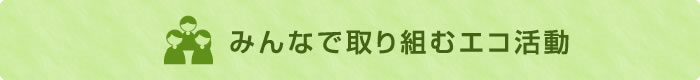 みんなで取り組むエコ活動