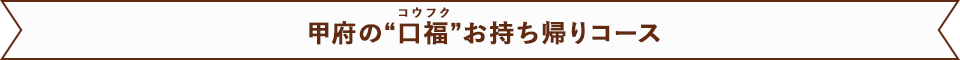 甲府の“口福”お持ち帰りコース