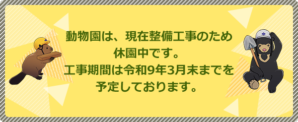 動物園は、現在整備工事のため休園中です。工事期間は令和9年3月末までを予定しております。